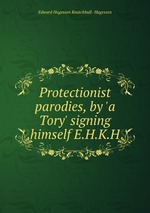 Protectionist parodies, by `a Tory` signing himself E.H.K.H