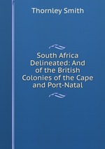South Africa Delineated: And of the British Colonies of the Cape and Port-Natal