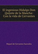 El ingenioso Hidalgo Don Quijote de la Mancha: Con la vida de Cervantes