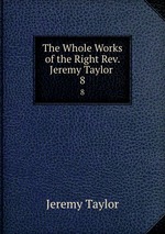 The Whole Works of the Right Rev. Jeremy Taylor .. 8