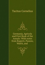 Germania, Agricola and First Book of the Annals: With notes from Ruperti, Passow, Walch, and