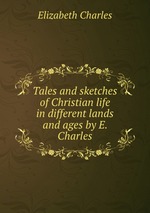 Tales and sketches of Christian life in different lands and ages by E. Charles