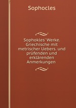 Sophokles` Werke. Griechische mit metrischer Uebers. und prfenden und erklrenden Anmerkungen