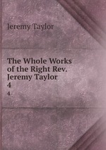 The Whole Works of the Right Rev. Jeremy Taylor .. 4