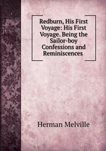 Redburn, His First Voyage: His First Voyage. Being the Sailor-boy Confessions and Reminiscences