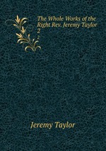 The Whole Works of the Right Rev. Jeremy Taylor .. 2