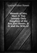 Memoir of Mrs. Mary E. Van Lennep: Only Daughter of the Rev. Joel Hawes, D.D. and the Wife of