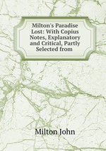 Milton`s Paradise Lost: With Copius Notes, Explanatory and Critical, Partly Selected from