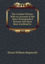 The London Prisons: With an Account of the More Distinguished Persons who Have Been Confined in