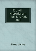 T. Livii . Historiarum libri i, ii, xxi, xxii