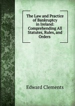 The Law and Practice of Bankruptcy in Ireland: Comprehending All Statutes, Rules, and Orders