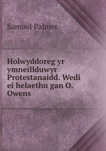 Holwyddoreg yr ymneillduwyr Protestanaidd. Wedi ei helaethu gan O. Owens