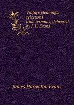 Vintage gleanings: selections from sermons, delivered by J. H. Evans