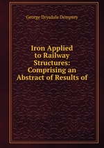 Iron Applied to Railway Structures: Comprising an Abstract of Results of