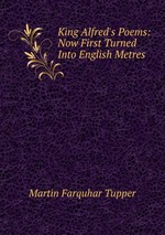 King Alfred`s Poems: Now First Turned Into English Metres