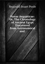 Horae Aegypticae: Or, The Chronology of Ancient Egypt Discovered from Astronomical and