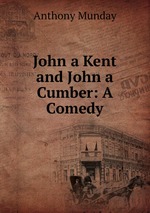 John a Kent and John a Cumber: A Comedy
