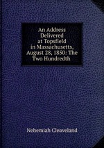 An Address Delivered at Topsfield in Massachusetts, August 28, 1850: The Two Hundredth