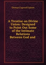 A Treatise on Divine Union: Designed to Point Out Some of the Intimate Relations Between God and