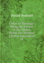 Christ in Theology: Being the Answer of the Author, Before the Hartford Central Association of