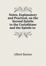 Notes, Explanatory and Practical, on the Second Epistle to the Corinthians and the Epistle to