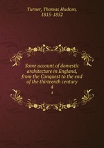 Some account of domestic architecture in England, from the Conquest to the end of the thirteenth century. 4