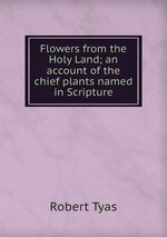 Flowers from the Holy Land; an account of the chief plants named in Scripture