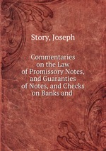 Commentaries on the Law of Promissory Notes, and Guaranties of Notes, and Checks on Banks and