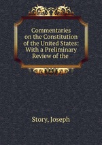 Commentaries on the Constitution of the United States: With a Preliminary Review of the