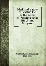 Merkland, a story of Scottish life, by the author of `Passages in the life of mrs. Margaret