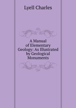 A Manual of Elementary Geology: As Illustrated by Geological Monuments