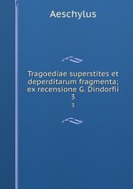 Tragoediae superstites et deperditarum fragmenta; ex recensione G. Dindorfii. 3