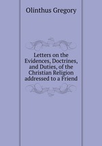 Letters on the Evidences, Doctrines, and Duties, of the Christian Religion addressed to a Friend