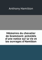 Mmoires du chevalier de Grammont: prcds d`une notice sur la vie et les ouvrages d`Hamilton