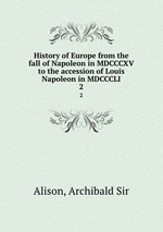 History of Europe from the fall of Napoleon in MDCCCXV to the accession of Louis Napoleon in MDCCCLI. 2