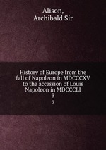 History of Europe from the fall of Napoleon in MDCCCXV to the accession of Louis Napoleon in MDCCCLI. 3