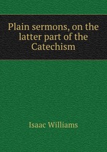 Plain sermons, on the latter part of the Catechism