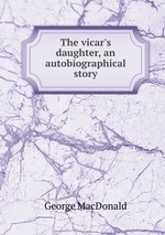 The vicar`s daughter, an autobiographical story