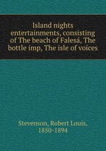 Island nights entertainments, consisting of The beach of Fales, The bottle imp, The isle of voices