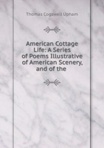 American Cottage Life: A Series of Poems Illustrative of American Scenery, and of the