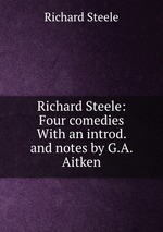 Richard Steele: Four comedies With an introd. and notes by G.A. Aitken