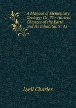 A Manual of Elementary Geology; Or, The Ancient Changes of the Earth and Its Inhabitants: As