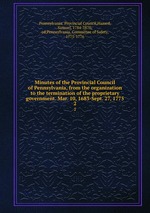 Minutes of the Provincial Council of Pennsylvania, from the organization to the termination of the proprietary government. Mar. 10, 1683-Sept. 27, 1775. 2
