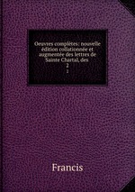 Oeuvres compltes: nouvelle dition collationne et augmente des lettres de Sainte Chartal, des .. 2