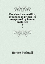 The vicarious sacrifice; grounded in principles interpreted by human analogies. 1
