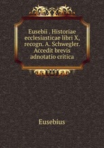 Eusebii . Historiae ecclesiasticae libri X, recogn. A. Schwegler. Accedit brevis adnotatio critica