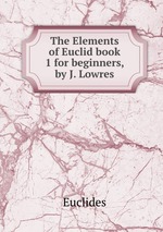 The Elements of Euclid book 1 for beginners, by J. Lowres
