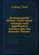 Dramaturgische Bltter: Nebst einem Anhange noch ungedruckter Aufstze ber das deutsche Theater