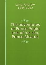 The adventures of Prince Prigio and of his son, Prince Ricardo