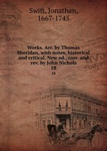 Works. Arr. by Thomas Sheridan, with notes, historical and critical. New ed., corr. and rev. by John Nichols. 18